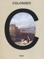 Colosseo. Un'icona. Catalogo della mostra (Roma, 8 marzo 2017-7 gennaio 2018). Ediz. a colori