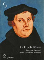 I volti della Riforma. Lutero e Cranach nelle collezioni medicee. Catalogo della mostra (Firenze, 31 ottobre 2017-7 gennaio 2018). Ediz. a colori