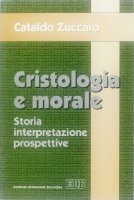 Cristologia e morale. Storia. Interpretazione. Prospettive - Zuccaro Cataldo