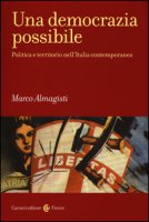 Una democrazia possibile. Politica e territorio nell'Italia contemporanea - Almagisti Marco