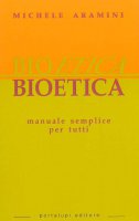 Bioetica. Manuale semplice per tutti - Aramini Michele