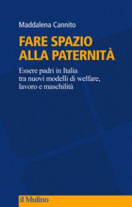 Copertina di 'Fare spazio alla paternità. Essere padri in Italia tra nuovi modelli di welfare, lavoro e maschilità'