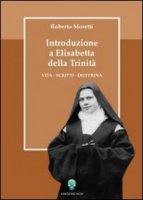 Introduzione a Elisabetta della Trinit. Vita, scritti, dottrina - Moretti Roberto