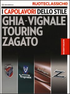 Copertina di 'I capolavori dello stile. Ghia-Vignale, Touring, Zagato. Ruoteclassiche. Ediz. illustrata'