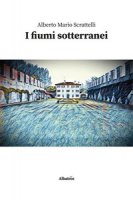 I fiumi sotterranei - Scrattelli Alberto Mario