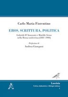 Eros, scrittura, politica. Gabriele D'Annunzio e Matilde Serao nella Roma umbertina (1881-1900) - Fiorentino Carlo M.