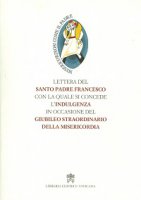 Lettera del santo padre con la quale si concede l'indulgenza in occasione del giubileo straordinario della misericordia - Francesco (Jorge Mario Bergoglio)