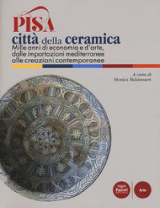 Copertina di 'Pisa citt della ceramica. Mille anni di economia e d'arte,dalle importazioni mediterraneealle creazioni contemporanee. Ediz. a colori'
