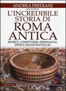 Copertina di 'L' incredibile storia di Roma antica. Segreti, condottieri, personaggi, sfide e grandi battaglie'