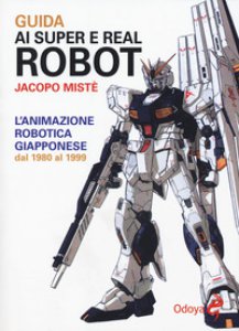 Copertina di 'Guida ai super e real robot. L'animazione robotica giapponese dal 1980 al 1999'