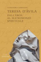 Teresa d'Avila. Dall'eros al matrimonio spirituale - Alessandra Carbognin