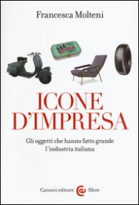 Copertina di 'Icone d'impresa. Gli oggetti che hanno fatto grande l'industria italiana. Ediz. a colori'
