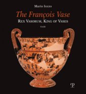 The François vase. Rex vasorum, king of vases. Guide - Iozzo Mario