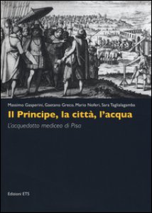 Copertina di 'Il principe, la citt, l'acqua. L'acquedotto mediceo di Pisa. Ediz. illustrata'