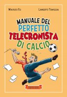 Manuale del perfetto telecronista di calcio. Ediz. illustrata - Maurizio Fei