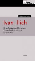Ivan Illich. Descolarizzazione, iatrogenesi, vernacolare, convivialità, pervertimento - Rosito Vincenzo