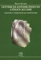 Lettere di Antonio Pizzuto a Felice Accame. Annotate e commentate dal destinatario - Accame Felice