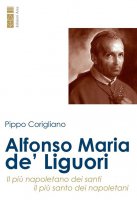 Alfonso Maria de' Liguori. Il più napoletano dei santi, il più santo dei napoletani - Pippo Corigliano