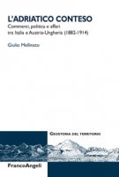 L' Adriatico conteso. Commerci, politica e affari tra Italia e Austria-Ungheria (1882-1914) - Mellinato Giulio