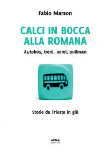 Copertina di 'Calci in bocca alla romana. Autobus, treni, aerei, pullman. Storie da Trieste in giù'