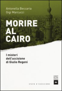 Copertina di 'Morire al Cairo. I misteri dell'uccisione di Giulio Regeni'