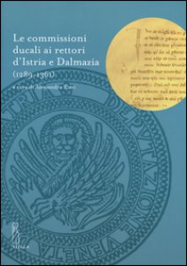Copertina di 'Le commissioni ducali ai rettori d'Istria e Dalmazia (1289-1361)'