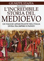 L' incredibile storia del Medioevo. Un viaggio affascinante nell'Italia divisa tra impero e papato - Staffa Giuseppe
