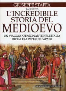 Copertina di 'L' incredibile storia del Medioevo. Un viaggio affascinante nell'Italia divisa tra impero e papato'