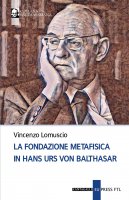 Fondazione metafisica in Hans Urs von Balthasar. (La) - Vincenzo Lomuscio