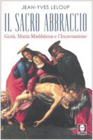Il sacro abbraccio. Maria Maddalena e l'Incarnazione - Leloup J.-Y.