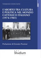 L'aborto tra cultura e politica nel mondo cattolico italiano (1974-1981) - Tommaso Cioncolini