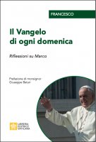 Il Vangelo di ogni domenica. Riflessioni su Marco - Papa Francesco (Jorge Mario Bergoglio)