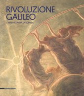 Rivoluzione Galileo. L'arte incontra la scienza. Catalogo della mostra (Padova, 18 novembre 2017-18 marzo 2018). Ediz. a colori