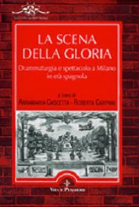 Copertina di 'La scena della gloria. Drammaturgia e spettacolo a Milano in et spagnola'