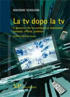 La tv dopo la tv. Il decennio che ha cambiato la televisione: scenario, offerta, pubblico - Scaglioni Massimo