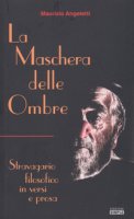 La maschera delle ombre. Stravagario filosofico in versi e prosa - Angeletti Maurizio