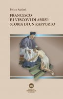 Francesco e i vescovi di Assisi: storia di un rapporto - Felice Autieri