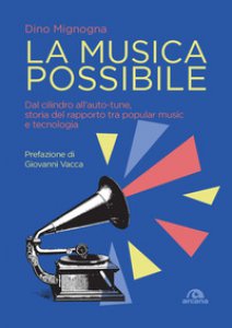 Copertina di 'La musica possibile. Dal cilindro all'auto-tune, storia del rapporto tra popular music e tecnologia'