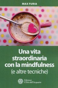 Copertina di 'Una vita straordinaria con la mindfulness (e altre tecniche)'