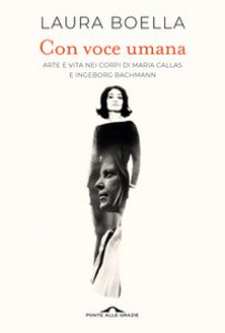 Copertina di 'Con voce umana. Arte e vita nei corpi di Maria Callas e Ingeborg Bachmann'