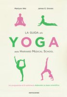 La guida allo yoga della Harvard Medical School. Un programma di 8 settimane elaborato su base scientifica - Wei Marlynn, Groves James E.