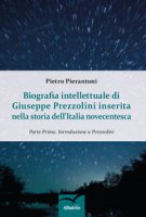 Biografia intellettuale di Giuseppe Prezzolini inserita nella storia dell'italia novecentesca - Pierantoni Pietro