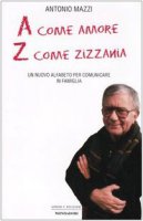 A come amore, Z come zizzania. Un nuovo alfabeto per comunicare in famiglia - Mazzi Antonio