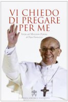 Vi chiedo di pregare per me - Francesco (Jorge Mario Bergoglio)