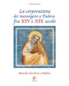 Copertina di 'La corporazione dei marangoni a Padova fra XIV e XIX secolo. Ricerche d'archivio a Padova'