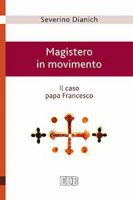 Magistero in movimento. Il caso papa Francesco. - Severino Dianich