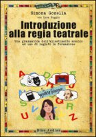 Introduzione alla regia teatrale. Una grammatica dell'allestimento scenico ad uso di registi in formazione - Gonella Simona, Buggio Luca