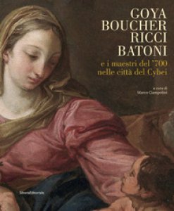 Copertina di 'Goya, Boucher, Ricci, Batoni e i maestri del '700 nelle citt del Cybei. Catalogo della mostra (Carrara, 11 giugno-10 ottobre 2021). Ediz. illustrata'