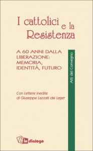 Copertina di 'I cattolici e la Resistenza. A 60 anni dalla liberazione: memoria, identità, futuro'