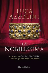 Copertina di 'La Nobilissima. La storia di Galla Placidia, l'ultima grande donna di Roma'